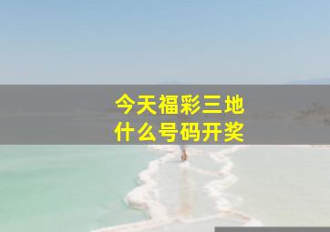 今天福彩三地什么号码开奖