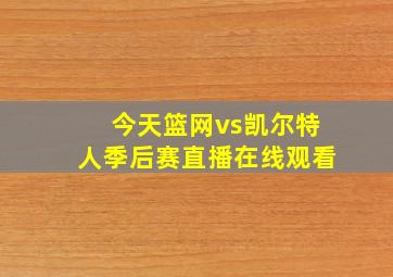 今天篮网vs凯尔特人季后赛直播在线观看