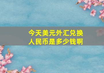 今天美元外汇兑换人民币是多少钱啊