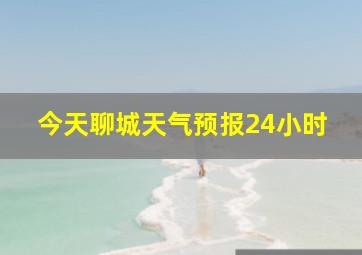 今天聊城天气预报24小时