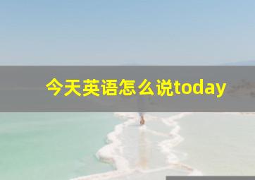 今天英语怎么说today