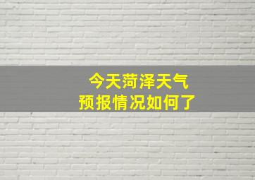 今天菏泽天气预报情况如何了