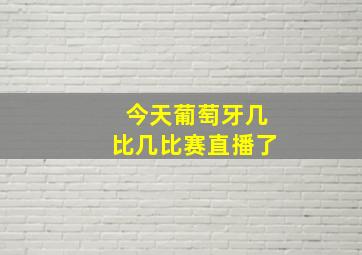 今天葡萄牙几比几比赛直播了