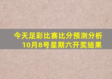 今天足彩比赛比分预测分析10月8号星期六开奖结果