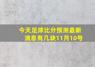 今天足球比分预测最新消息有几块11月10号