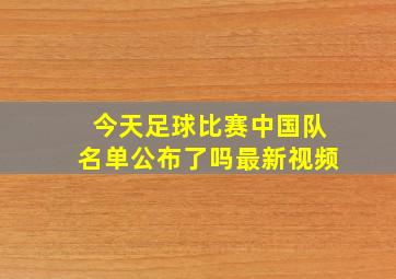 今天足球比赛中国队名单公布了吗最新视频