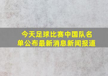 今天足球比赛中国队名单公布最新消息新闻报道