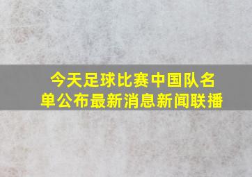 今天足球比赛中国队名单公布最新消息新闻联播