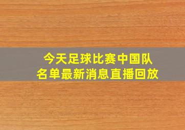 今天足球比赛中国队名单最新消息直播回放