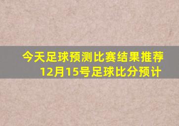 今天足球预测比赛结果推荐12月15号足球比分预计