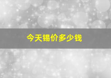 今天锡价多少钱