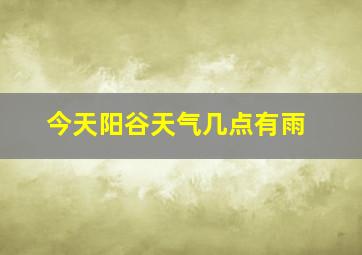 今天阳谷天气几点有雨