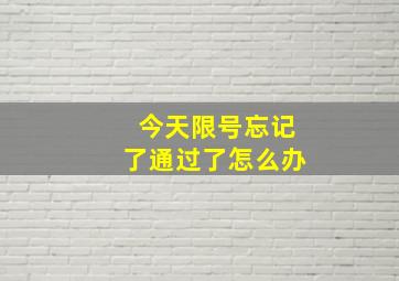 今天限号忘记了通过了怎么办