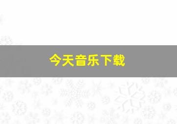 今天音乐下载