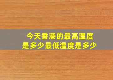 今天香港的最高温度是多少最低温度是多少