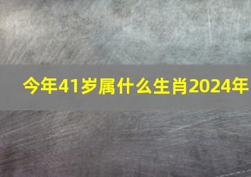 今年41岁属什么生肖2024年