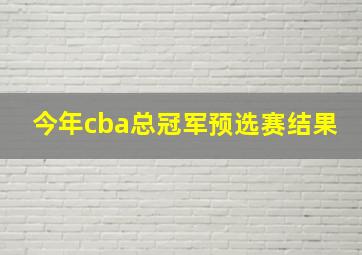 今年cba总冠军预选赛结果