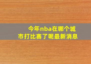 今年nba在哪个城市打比赛了呢最新消息