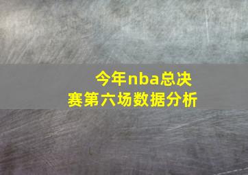 今年nba总决赛第六场数据分析