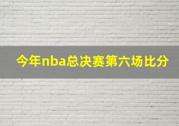 今年nba总决赛第六场比分