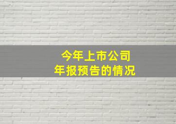 今年上市公司年报预告的情况