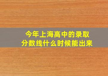 今年上海高中的录取分数线什么时候能出来