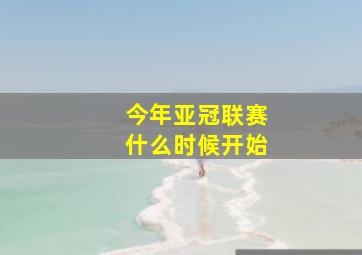 今年亚冠联赛什么时候开始