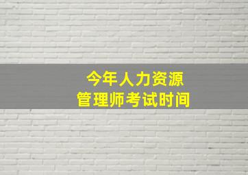 今年人力资源管理师考试时间