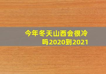 今年冬天山西会很冷吗2020到2021