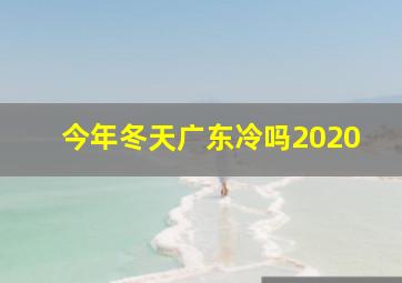 今年冬天广东冷吗2020