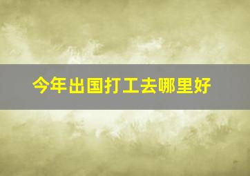 今年出国打工去哪里好