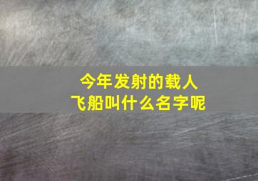 今年发射的载人飞船叫什么名字呢