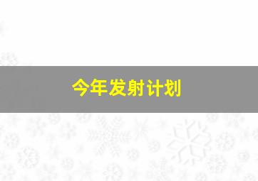 今年发射计划