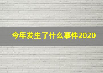 今年发生了什么事件2020