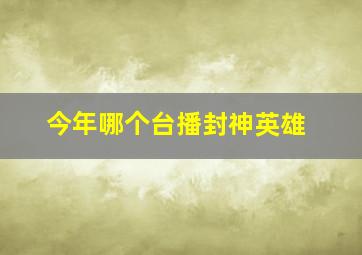 今年哪个台播封神英雄