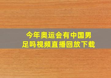 今年奥运会有中国男足吗视频直播回放下载