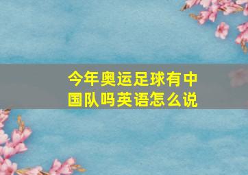 今年奥运足球有中国队吗英语怎么说