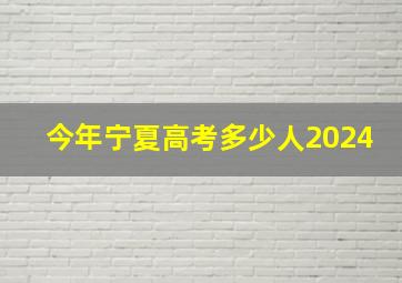 今年宁夏高考多少人2024