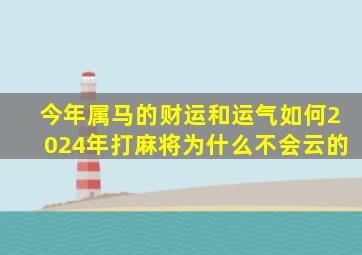 今年属马的财运和运气如何2024年打麻将为什么不会云的