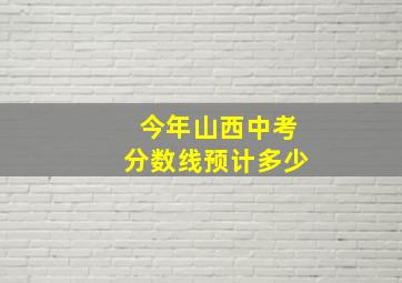 今年山西中考分数线预计多少