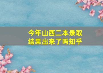 今年山西二本录取结果出来了吗知乎