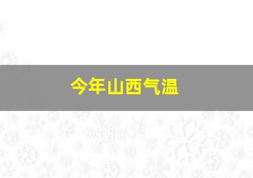 今年山西气温