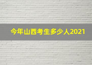 今年山西考生多少人2021