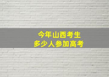 今年山西考生多少人参加高考