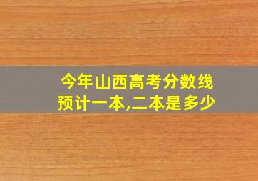 今年山西高考分数线预计一本,二本是多少