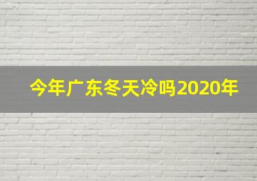 今年广东冬天冷吗2020年