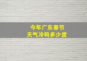 今年广东春节天气冷吗多少度