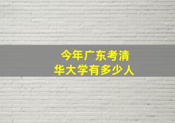 今年广东考清华大学有多少人