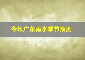 今年广东雨水季节预测