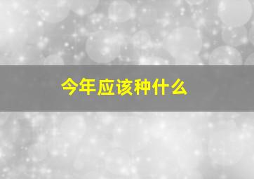 今年应该种什么